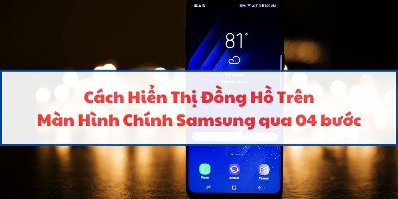 Cách Hiển Thị Đồng Hồ Trên Màn Hình Chính Samsung Qua 04 Bước
