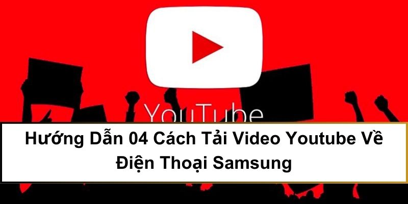 Hướng Dẫn 04 Cách Tải Video Youtube Về Điện Thoại Samsung
